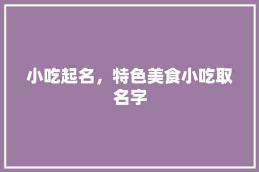 小吃起名，特色美食小吃取名字