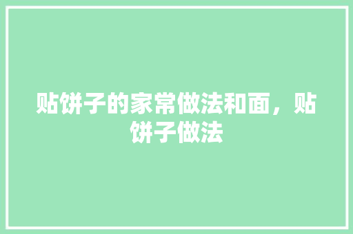 贴饼子的家常做法和面，贴饼子做法 贴饼子的家常做法和面，贴饼子做法 美食推荐