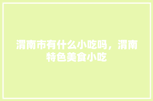 渭南市有什么小吃吗，渭南特色美食小吃