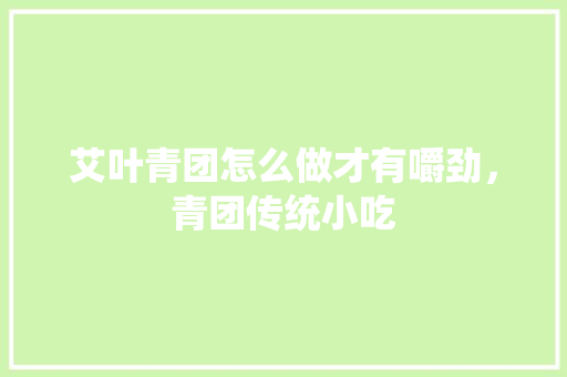 艾叶青团怎么做才有嚼劲，青团传统小吃 艾叶青团怎么做才有嚼劲，青团传统小吃 美食推荐