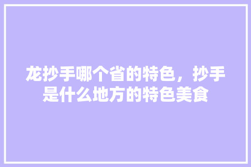 龙抄手哪个省的特色，抄手是什么地方的特色美食