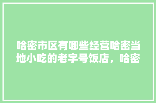 哈密市区有哪些经营哈密当地小吃的老字号饭店，哈密当地美食小吃 哈密市区有哪些经营哈密当地小吃的老字号饭店，哈密当地美食小吃 美食推荐