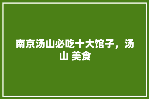 南京汤山必吃十大馆子，汤山 美食 南京汤山必吃十大馆子，汤山 美食 美食推荐