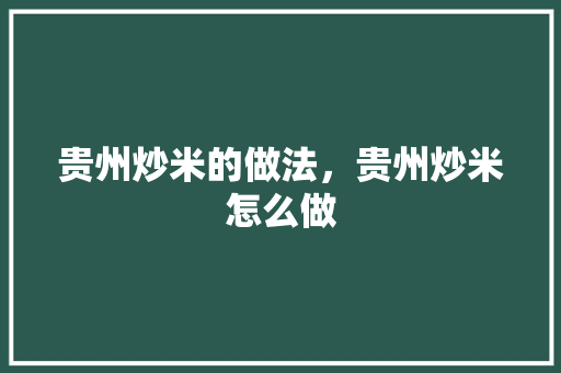 贵州炒米的做法，贵州炒米怎么做