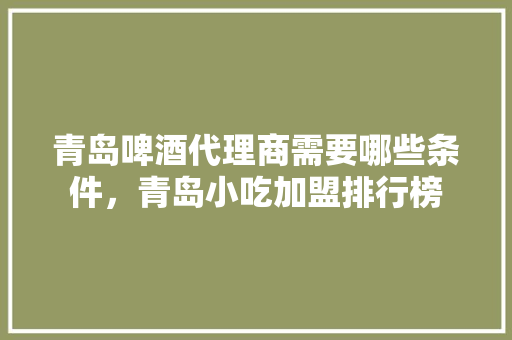 青岛啤酒代理商需要哪些条件，青岛小吃加盟排行榜