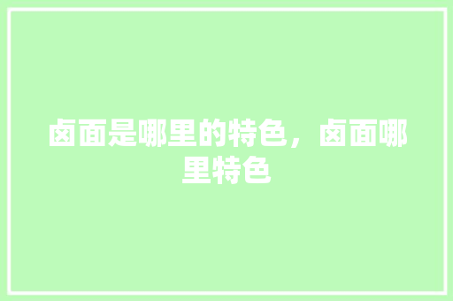卤面是哪里的特色，卤面哪里特色 卤面是哪里的特色，卤面哪里特色 美食推荐