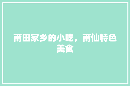 莆田家乡的小吃，莆仙特色美食 莆田家乡的小吃，莆仙特色美食 家居窍门