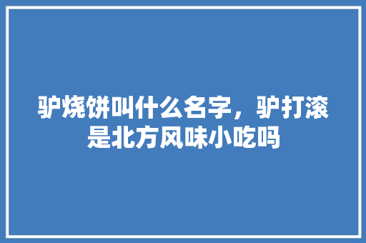 驴烧饼叫什么名字，驴打滚是北方风味小吃吗 驴烧饼叫什么名字，驴打滚是北方风味小吃吗 家居窍门