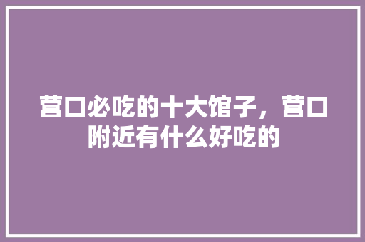 营口必吃的十大馆子，营口附近有什么好吃的