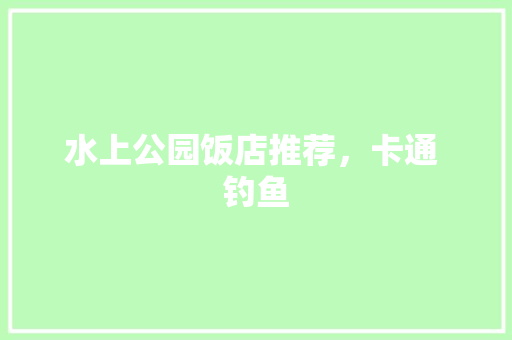 水上公园饭店推荐，卡通 钓鱼