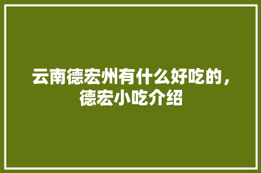 云南德宏州有什么好吃的，德宏小吃介绍 云南德宏州有什么好吃的，德宏小吃介绍 旅行资讯