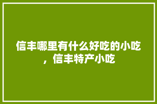 信丰哪里有什么好吃的小吃，信丰特产小吃 信丰哪里有什么好吃的小吃，信丰特产小吃 美食推荐