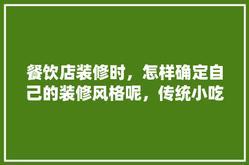 餐饮店装修时，怎样确定自己的装修风格呢，传统小吃装修风格 餐饮店装修时，怎样确定自己的装修风格呢，传统小吃装修风格 家居窍门
