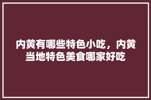 内黄有哪些特色小吃，内黄当地特色美食哪家好吃
