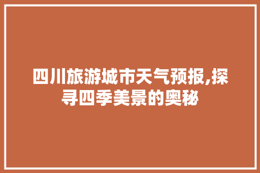 四川旅游城市天气预报,探寻四季美景的奥秘