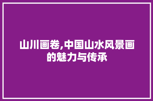 山川画卷,中国山水风景画的魅力与传承 美食推荐