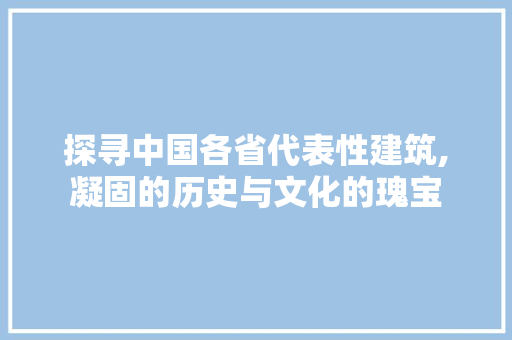探寻中国各省代表性建筑,凝固的历史与文化的瑰宝 健康建议