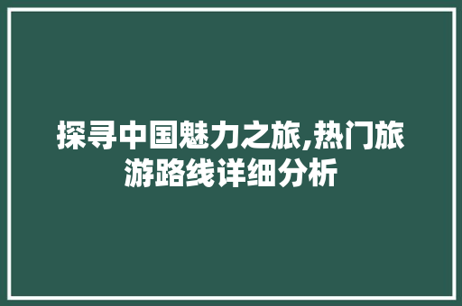 探寻中国魅力之旅,热门旅游路线详细分析 健康建议