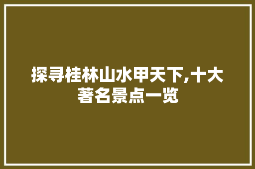 探寻桂林山水甲天下,十大著名景点一览 健康建议