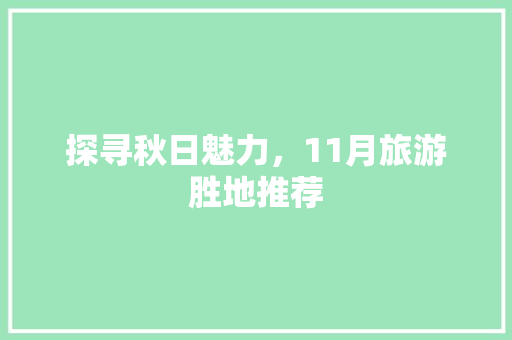 探寻秋日魅力，11月旅游胜地推荐 旅行资讯