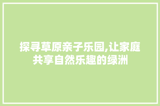 探寻草原亲子乐园,让家庭共享自然乐趣的绿洲 美食推荐