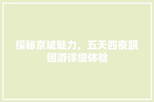 探秘京城魅力，五天四夜跟团游详细体验 家居窍门