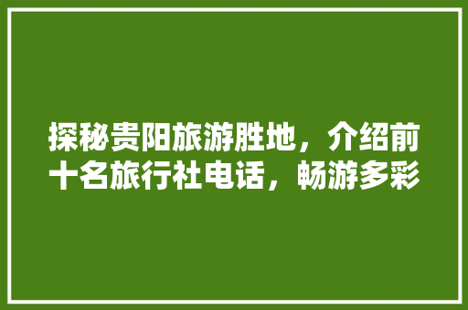 探秘贵阳旅游胜地，介绍前十名旅行社电话，畅游多彩贵州！ 健康建议