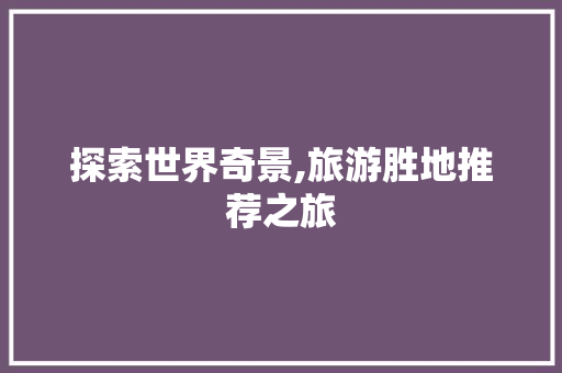 探索世界奇景,旅游胜地推荐之旅 生活指南