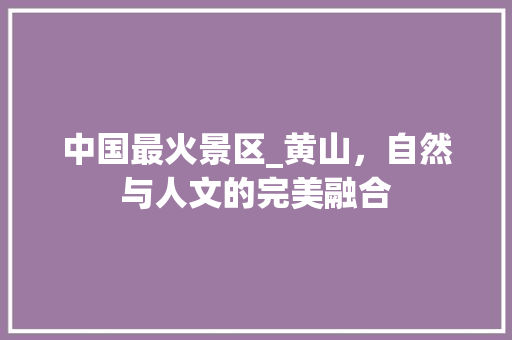 中国最火景区_黄山，自然与人文的完美融合 美食推荐