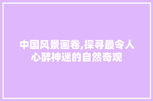 中国风景画卷,探寻最令人心醉神迷的自然奇观 美食推荐
