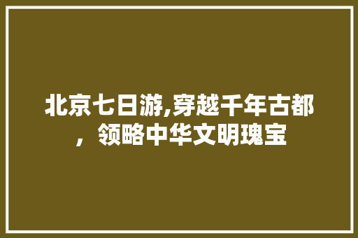 北京七日游,穿越千年古都，领略中华文明瑰宝 美食推荐