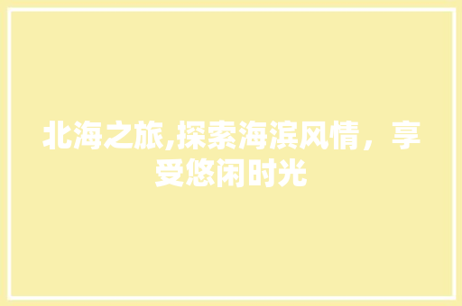 北海之旅,探索海滨风情，享受悠闲时光