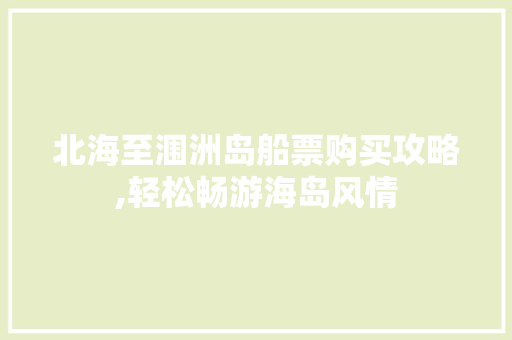 北海至涠洲岛船票购买攻略,轻松畅游海岛风情