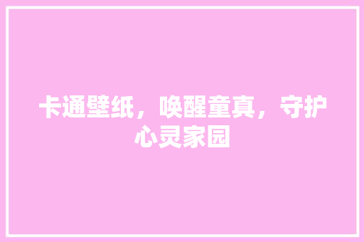 卡通壁纸，唤醒童真，守护心灵家园