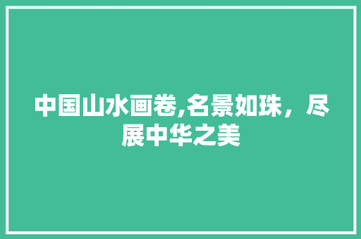 中国山水画卷,名景如珠，尽展中华之美 生活指南