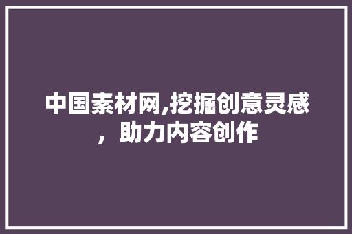 中国素材网,挖掘创意灵感，助力内容创作 家居窍门