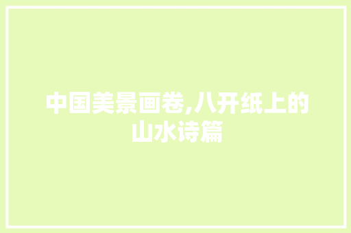 中国美景画卷,八开纸上的山水诗篇 健康建议
