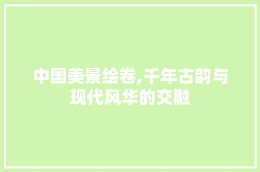 中国美景绘卷,千年古韵与现代风华的交融 健康建议