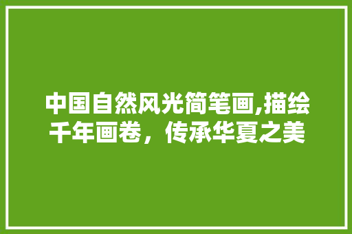 中国自然风光简笔画,描绘千年画卷，传承华夏之美 家居窍门
