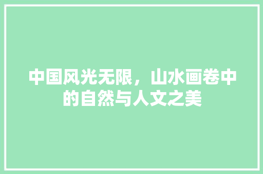 中国风光无限，山水画卷中的自然与人文之美 旅行资讯