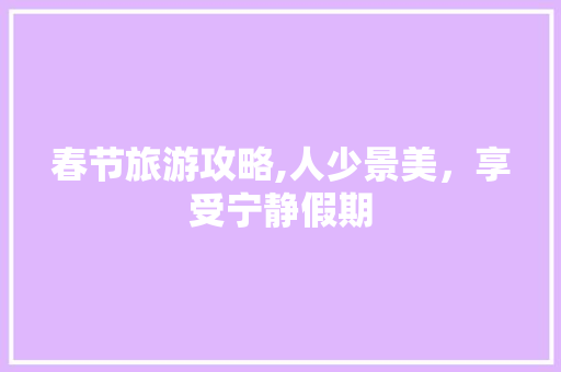 春节旅游攻略,人少景美，享受宁静假期 美食推荐