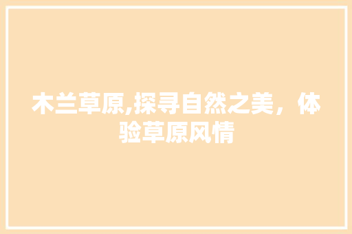 木兰草原,探寻自然之美，体验草原风情 家居窍门