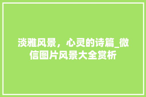 淡雅风景，心灵的诗篇_微信图片风景大全赏析 家居窍门