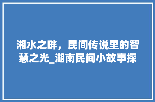 湘水之畔，民间传说里的智慧之光_湖南民间小故事探微 家居窍门