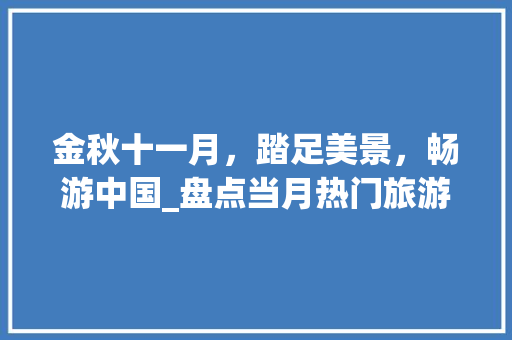 金秋十一月，踏足美景，畅游中国_盘点当月热门旅游线路推荐 旅行资讯