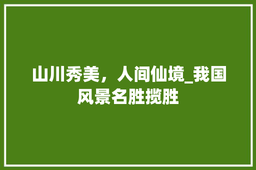 山川秀美，人间仙境_我国风景名胜揽胜