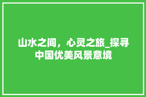 山水之间，心灵之旅_探寻中国优美风景意境 美食推荐