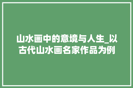 山水画中的意境与人生_以古代山水画名家作品为例