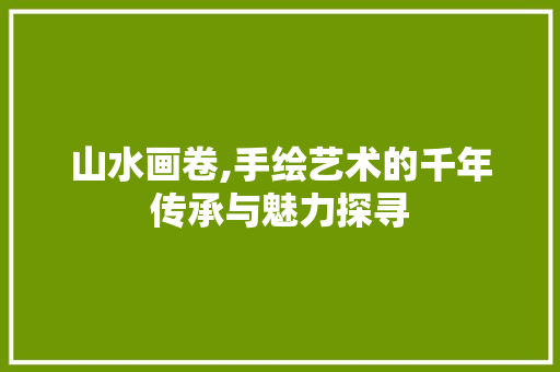 山水画卷,手绘艺术的千年传承与魅力探寻 家居窍门