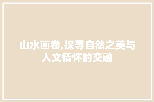 山水画卷,探寻自然之美与人文情怀的交融